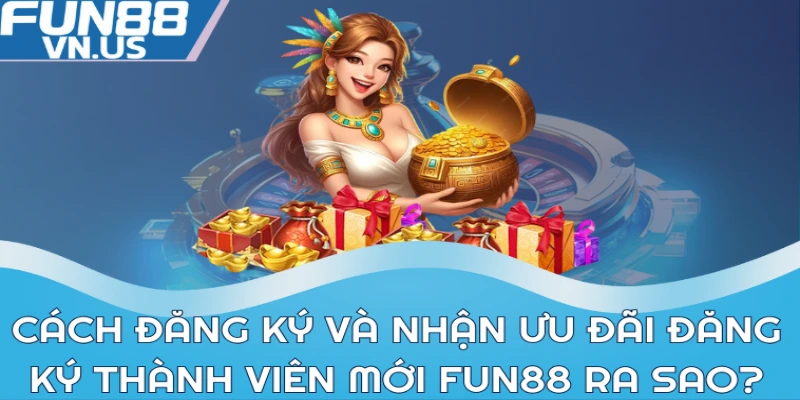 Thưởng Đăng Ký Thành Viên Mới Fun88 Và Hướng Dẫn 2 Cách đăng ký và nhận ưu đãi đăng ký thành viên mới Fun88 ra sao?