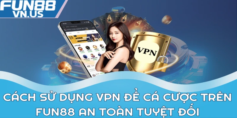 Cách Sử Dụng VPN Để Cá Cược Trên FUN88 Chuẩn Nhất 2024 1 Cách sử dụng VPN để cá cược trên FUN88 an toàn tuyệt đối