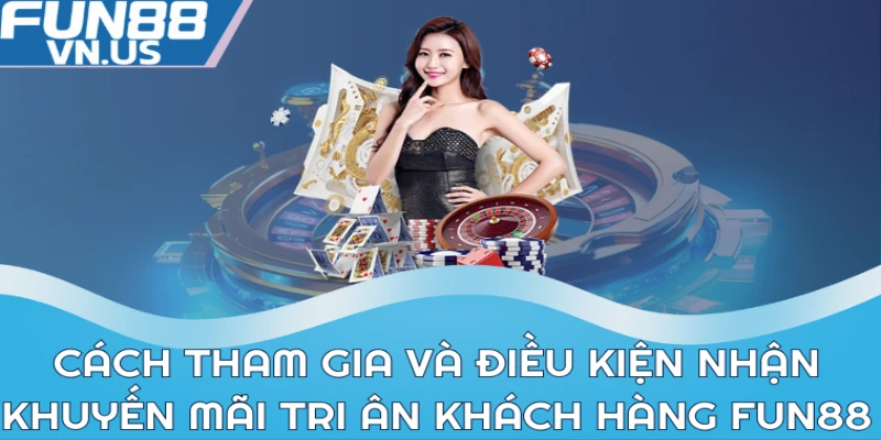 Khuyến Mãi Đặc Biệt Tặng Quà Tri Ân Khách Hàng Fun88 2 Cách tham gia và điều kiện nhận khuyến mãi tri ân khách hàng Fun88