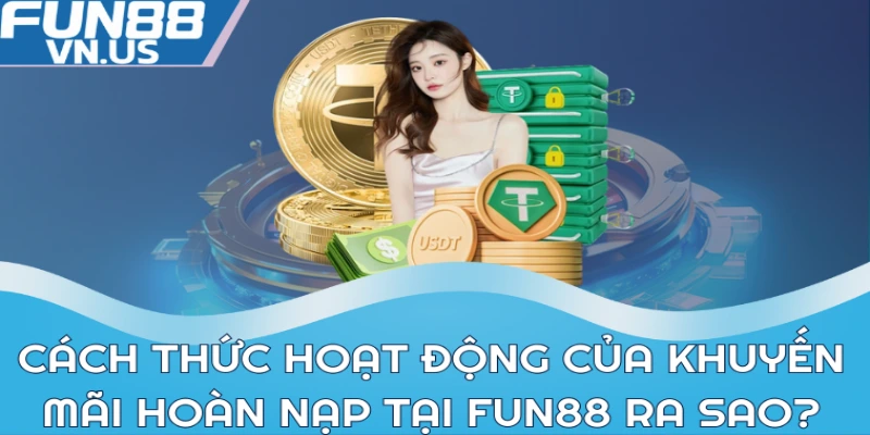 Khuyến Mãi Hoàn Nạp Fun88 - Cơ Hội Tăng Vốn Đầu Tư 2 Cách thức hoạt động của khuyến mãi hoàn nạp tại Fun88 ra sao?