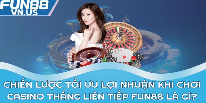 Khuyến Mãi Cược Casino Thắng Liên Tiếp Tại Fun88 2 Chiến lược tối ưu lợi nhuận khi chơi Casino thắng liên tiếp Fun88 là gì?