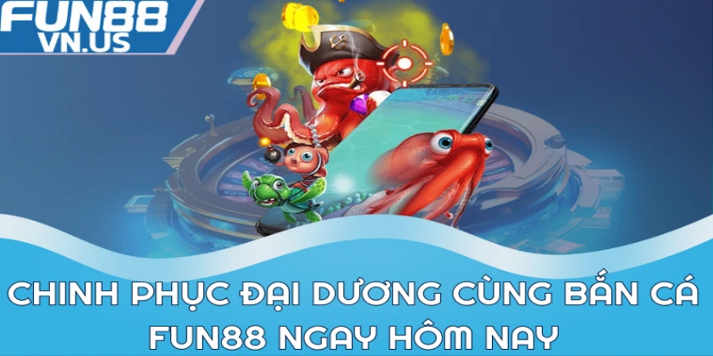 Bắn Cá FUN88: Săn Cá Siêu Dễ, Nhận Thưởng Siêu To 1 Chinh phục đại dương cùng bắn cá FUN88 ngay hôm nay
