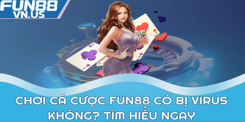 Chơi Cá Cược Fun88 Có Bị Virus Không Và Giải Đáp Chi Tiết 1 Chơi cá cược FUN88 có bị virus không? Tìm hiểu ngay