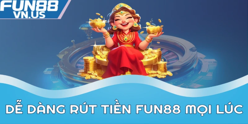 Rút Tiền FUN88: Quy Trình Dễ Dàng, An Toàn Tối Đa Nhất 2 Dễ dàng rút tiền FUN88 mọi lúc