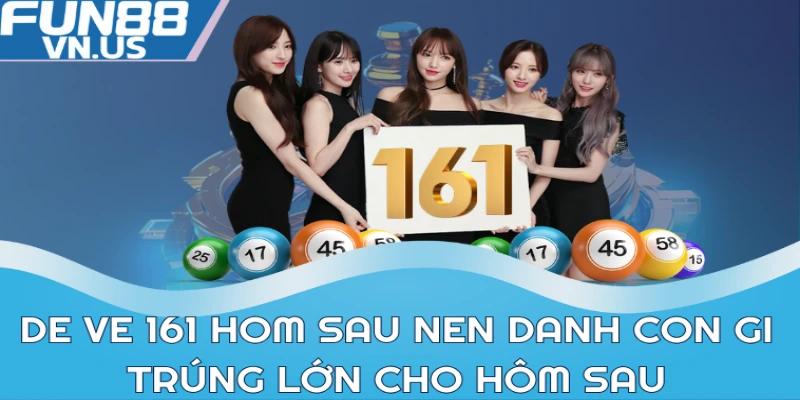 De Ve 161 Hom Sau Danh Con Gi? Dự Đoán Lô Đề Chuẩn 2 De ve 161 hom sau nen danh con gi trúng lớn cho hôm sau