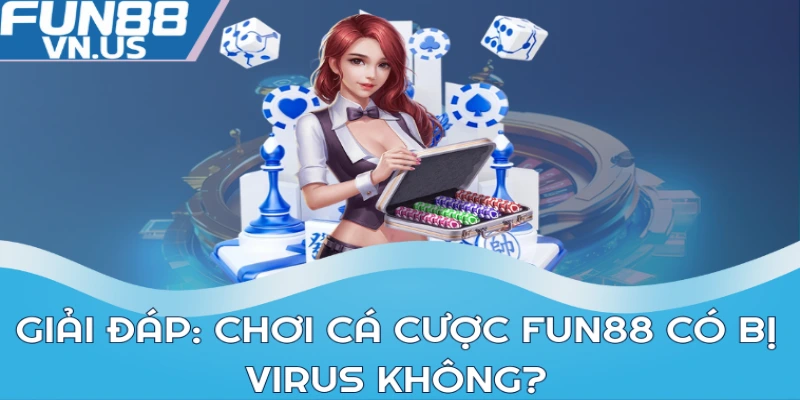 Chơi Cá Cược Fun88 Có Bị Virus Không Và Giải Đáp Chi Tiết 2 Giải đáp: Chơi cá cược FUN88 có bị virus không?