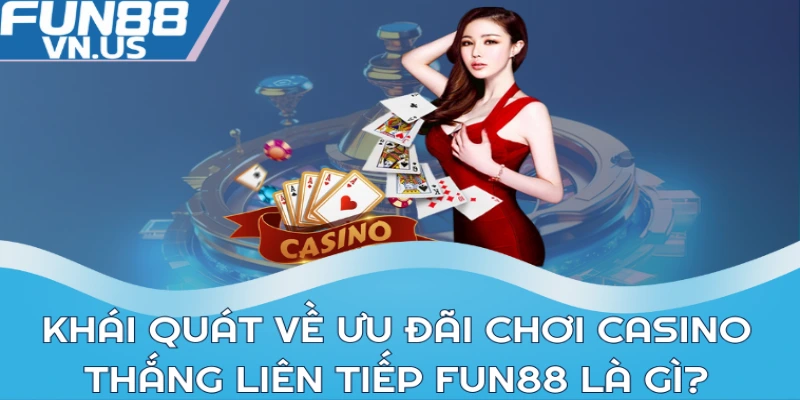 Khuyến Mãi Cược Casino Thắng Liên Tiếp Tại Fun88 1 Khái quát về ưu đãi cược Casino thắng liên tiếp Fun88 là gì?