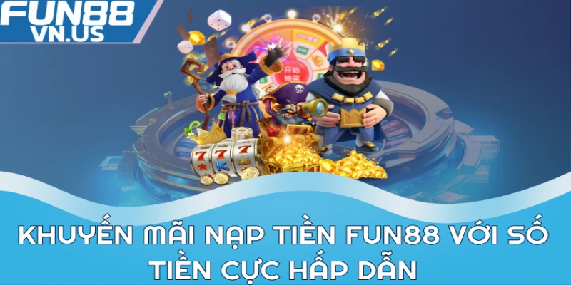 Khuyến Mãi Nạp Tiền - Chương Trình Hot Nhất Tại FUN88 1 Khuyến mãi nạp tiền FUN88 với số tiền cực hấp dẫn