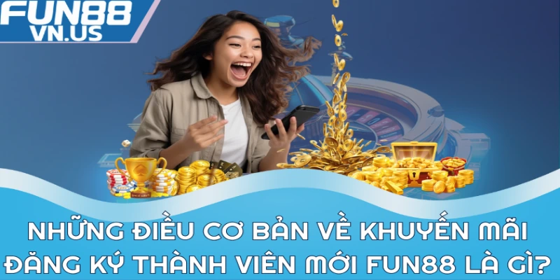 Thưởng Đăng Ký Thành Viên Mới Fun88 Và Hướng Dẫn 1 Những điều cơ bản về khuyến mãi thưởng đăng ký thành viên mới Fun88 là gì?