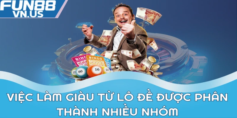 Làm Giàu Từ Lô Đề Chuẩn - Mẹo Soi Cầu Dự Đoán Số Nhanh 1 Việc làm giàu từ lô đề được phân thành nhiều nhóm